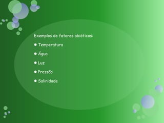 Exemplos de fatores abióticos:TemperaturaÁguaLuzPressãoSalinidade