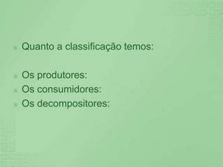 Quanto a classificação temos: Os produtores:Os consumidores:Os decompositores: