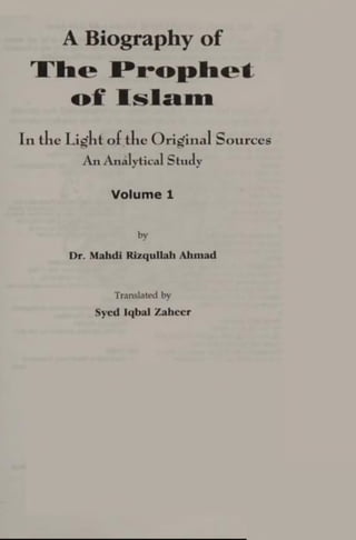 A Biography of
The Prophet
of Islam
In the Light of tlle Original Sources
An Analytical Study
Volume 1
by
Dr. Mahdi Rizqullah Ahmad
Translated by
Syed Iqbal Zaheer
 