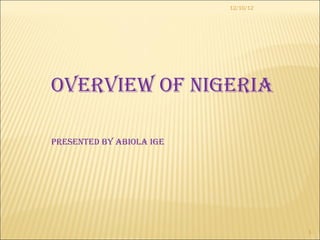 12/10/12




Overview Of Nigeria

PreseNted By aBiOla ige




                                     1
 