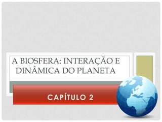 A BIOSFERA: INTERAÇÃO E
 DINÂMICA DO PLANETA


       CAPÍTULO 2
 