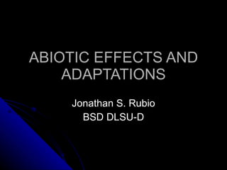 ABIOTIC EFFECTS AND ADAPTATIONS Jonathan S. Rubio BSD DLSU-D 
