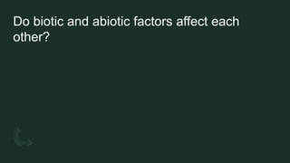 Do biotic and abiotic factors affect each
other?
 