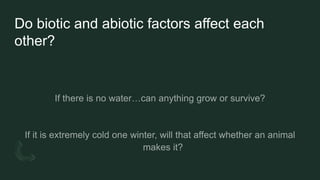 Do biotic and abiotic factors affect each
other?
 