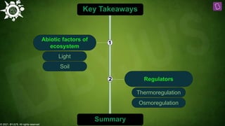 © 2021, BYJU'S. All rights reserved
1
Key Takeaways
2 Regulators
Thermoregulation
Abiotic factors of
ecosystem
Light
Soil
Summary
Osmoregulation
 