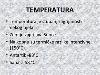 TEMPERATURA
• Temperatura je stupanj zagrijanosti
nekog tijela
• Zemlju zagrijava Sunce
• Na kopnu su termičke razlike int...