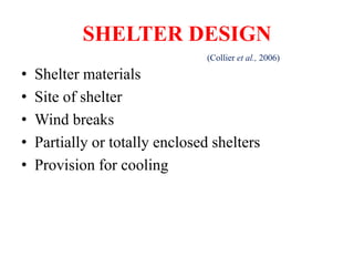 SHELTER DESIGN
• Shelter materials
• Site of shelter
• Wind breaks
• Partially or totally enclosed shelters
• Provision for cooling
(Collier et al., 2006)
 