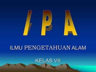 ILMU PENGETAHUAN ALAM
KELAS VII
 