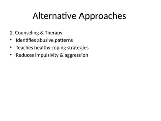 Alternative Approaches
2. Counseling & Therapy
• Identifies abusive patterns
• Teaches healthy coping strategies
• Reduces impulsivity & aggression
 