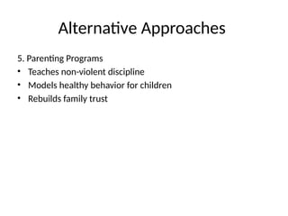 Alternative Approaches
5. Parenting Programs
• Teaches non-violent discipline
• Models healthy behavior for children
• Rebuilds family trust
 