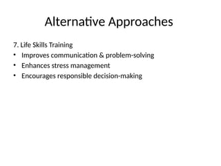 Alternative Approaches
7. Life Skills Training
• Improves communication & problem-solving
• Enhances stress management
• Encourages responsible decision-making
 