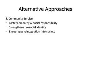 Alternative Approaches
8. Community Service
• Fosters empathy & social responsibility
• Strengthens prosocial identity
• Encourages reintegration into society
 