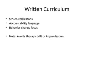 Written Curriculum
• Structured lessons
• Accountability language
• Behavior change focus
• Note: Avoids therapy drift or improvisation.
 
