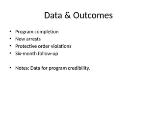 Data & Outcomes
• Program completion
• New arrests
• Protective order violations
• Six-month follow-up
• Notes: Data for program credibility.
 