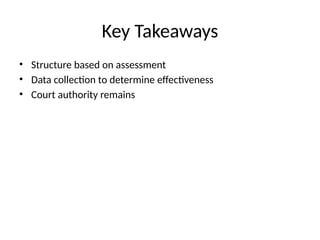 Key Takeaways
• Structure based on assessment
• Data collection to determine effectiveness
• Court authority remains
 