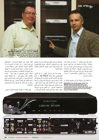 ‫■‬            ‫يوراي مازاريك ( يمين ) المدير االداري لشركة ‪AB‬‬
        ‫‪ IPBOX‬يقدم الجهاز الجديد ‪AB IPBOX 9900 HD‬‬
       ‫للمحرر المسؤول في مجلة تيلي ستاليت اليكساندر وايز .‬
     ‫يأتي هذا النموذج المعين بتصاميم واجهة امامية مختلفة ، و‬
                           ‫التى يمكن رؤيتها على رف العرض .‬


‫لكنه يعمل على الخطة الرئيسية و االحتياطية‬               ‫سلوفاكيا هى في موقع رائع لتقديم خدمات لجميع‬    ‫و قبل كل شيئ ايطاليا . " يا لها من مفاجأ غير‬
‫في نفس الوقت ، و قد اثبتت لنا التجربة انه ال‬            ‫اهل اروبا الوسطى و الشرقية . طرق النقل قصيرة‬   ‫متوقعة ، شركة تم انشاؤها منذ عدة اشهر اصبح‬
‫يمكنك استبعاد المشاكل الغير متوقعة تماما و‬              ‫جدا بحيث يمكن شحن اجهزة االستقبال بفعالية‬      ‫لديها ترتيبات توزيع حصرية في العديد من دول‬
‫لكن اذا حدثت و عندما تحدث يجب ان ال تتوقف‬                                              ‫عالية للغاية .‬  ‫اوروبا الوسطى و الشرقية . اضافة الى ذلك فاننا‬
‫عن العمليات التشغيلية ، يستخدم يوراي مازاريك‬                                                           ‫نعمل مع تجار في دول اخرى مثل واليات البلطيق‬
‫المثال التالي لتوضيح ما يعنيه بهذا . عندما‬              ‫يقودنا هذا الى السؤال الكبير, ما هو الشيئ‬      ‫، بولندا ، و دول البلقان و كذلك النمسا ." هذا ما‬
‫احد خطوط اجهزة‬        ‫نكتشف خلل برمجي في‬                ‫الخصوصي حول شركة ‪ AB IPBOX‬و الذي‬                                                ‫تحدث به يوراي .‬
‫االستقبال لدينا ، و التي سببت تجمد الصورة على‬           ‫جعل هذا الالعب الجديد ناجحا جدا في جميع هذه‬
‫شاشة التلفاز في بعض االحيان . فان هذه المشكلة‬           ‫اذا نظرتم الى خارطة الوروبا يصبح واضحا ان الدول ؟ يعود يوراي مازاريك لالساسيات و يسلط‬
‫يمكن ان يتم حلها عن طريق اعادة ضبط جهاز‬                 ‫‪ ■ AB IPBox’s top-of-the-range model: The‬الضوء على احد القواعد الي رجل اعمال ناجح .‬
                                   ‫االستقبال .‬          ‫‪ 9900HD boasts two DVB-S2 tuners, two‬نحن ال نعتمد على حلول مفردة و لكننا دائما نتبع‬
                                                                                                       ‫‪CI slots, two smartcard readers, two scart‬‬
                                                        ‫‪ euroconnectors and of course PVR. A test report‬است راتيجية الت زامن . لم يكتفي يوراي مازاريك‬
                                                                                                       ‫‪for this box is scheduled for one of the coming‬‬
‫يعني ذلك انه اليمكن طرح المنتجات للبيع .‬                ‫.‪ issues of TELE-satellite‬بوجود خطة بديلة في جعبته جاهزة الي وقت و‬




‫48‬      ‫‪TELE-satellite — Global Digital TV Magazine — 08-09/2010 — www.TELE-satellite.com‬‬
 