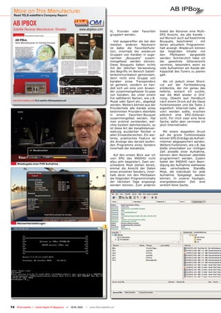 More on This Manufacturer
  Read TELE-satellite’s Company Report:


  AB IPBOX
  Satellite Receiver Manufacturer, Slovakia                    www.abipbox.com
                                                                                     lit, Provider oder     Favoriten    bietet der Receiver eine Multi-
                                                                                     gruppiert werden.                   EPG Ansicht, die alle Kanäle -
                                                                                                                         auf Wunsch auch auf bestimmte
                                                                                        Viel ausgereifter als bei den    Bouquets beschränkt - mit
                                                                                     meisten anderen Receivern           deren aktuellem Programmin-
                                                                                     ist dabei die Favoritenfunk-        halt anzeigt. Wiederum können
                                                                                     tion, innerhalb der wiederum        die folgenden Inhalte mit
                                                                                     Gruppen von Kanälen in soge-        den    Pfeiltasten   dargestellt
                                                                                     nannten „Bouquets“ zusam-           werden. Schmerzlich habe ich
                                                                                     mengefasst werden können.           die   gewohnte     Gitteransicht
                                                                                     Diese Bouquets haben nichts         vermisst, besonders wenn es
                                                                                     mit der üblichen Verwendung         viele Aufnahmen am Rande der
                                                                                     des Begriffs im Bereich Satelli-    Kapazität des Tuners zu planen
                                                                                     tenkommunikation gemeinsam,         galt.
                                                                                     denn nicht eine Gruppe von
                                                                                     Kanälen eines Transponders             Als ich jedoch einen Short-
                                                                                     ist gemeint, sondern es han-        cut auf der Fernbedienung
                                                                                     delt sich um eine vom Anwen-        entdeckte, der mir genau das
                                                                                     der zusammengefasste Gruppe         lieferte, wonach ich suchte,
                                                                                     von Kanälen, die unter einem        war die Welt wieder in Ord-
                                                                                     frei wählbaren Namen, wie z.B.      nung. Obwohl laut Handbuch
  www.TELE-satellite.com/TELE-satellite-1009/eng/abipbox.pdf
                                                                                     Musik oder Sport etc., abgelegt     nach einem Druck auf die blaue
                                                                                     werden. Weiters können aus der      Funktionstaste und die Taste 2
                                                                                     Providerliste alle Kanäle eines     eigentlich Internet-radio akti-
                                                                                     bestimmten Providers ebenfalls      viert werden sollte, erschien
                                                                                     in einem Favoriten-Bouquet          plötzlich eine EPG-Gitteran-
                                                                                     zusammengefast werden. Hat          sicht. Für mich zwar eine feine
                                                                                     man erstmal verstanden, wel-        Sache, dafür aber vermisse ich
                                                                                     ches System dahintersteckt, so      jetzt Internetradio!
                                                                                     ist diese Art der Kanallistenver-
                                                                                     waltung wunderbar flexibel in         Mit einem doppelten Druck
                                                                                     allen Einsatzbereichen. Ein wei-    auf die grüne Funktionstaste
                                                                                     teres, praktisches Feature ist      können EPG Einträge als Aufnah-
                                                                                     die Anzeige des derzeit laufen-     metimer abgespeichert werden.
                                                                                     den Programms eines Senders         Weitere Funktionen, wie z.B. das
                                                                                     innerhalb der Kanalliste.           bloße Umschalten zur richtigen
                                                                                                                         Zeit anstelle einer Aufnahme,
                                                                                        Auf den ersten Blick war ich     können dem Receiver ebenfalls
                                                                                     vom EPG des 9900HD nicht            programmiert werden. Zudem
                                                                                     allzu sehr begeistert. Zwei ver-    bietet der 9900HD nach Been-
      Wiedergabe einer PVR Aufnahme                                                  schiedene Modi stehen bereit,       digung der Aufnahme wahlweise
                                                                                     einmal die Ansicht der Daten        zwei    verschiedene    StandBy
                                                                                     eines einzelnen Senders, inner-     Modi, die individuell für jede
                                                                                     halb derer mit den Pfeiltasten      Aufnahme festgelegt werden
                                                                                     die folgenden Programminhalte       können. In unserer heutigen,
                                                                                     der nächsten Tage angezeigt         energiebewussten      Zeit  eine
                                                                                     werden können. Zum anderen          wirklich feine Sache.




      Netzwerkeinstellungen
                                                                                 1




14 TELE-satellite — Global Digital TV Magazine — 12-01/201 — www.TELE-satellite.com
                                                         1
 