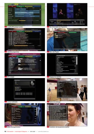 La grille EPG presque cachée                                                     Bar d’information du Programme




     Liste des programmes                                                             Menu des Plugins




     EPG multiple                                                                     Réglage des satellites




     Lecteur multimédia                                                               Options de balayage




     Saisie de programmation                                                          Installation des équipements satellite


12 TELE-satellite — Global Digital TV Magazine — 12-01/201 — www.TELE-satellite.com
                                                         1
 