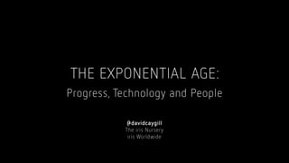 THE EXPONENTIAL AGE:
Progress, Technology and People
@davidcaygill
The iris Nursery
iris Worldwide
 