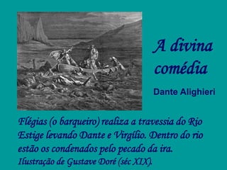 Flégias (o barqueiro) realiza a travessia do Rio
Estige levando Dante e Virgílio. Dentro do rio
estão os condenados pelo pecado da ira.
Ilustração de Gustave Doré (séc XIX).
A divina
comédia
Dante Alighieri
 