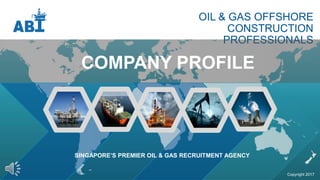 OIL & GAS OFFSHORE
CONSTRUCTION
PROFESSIONALS
COMPANY PROFILE
Copyright 2017
SINGAPORE’S PREMIER OIL & GAS RECRUITMENT AGENCY
 