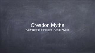 Creation Myths
Anthropology of Religion | Abigail Krycho
 
