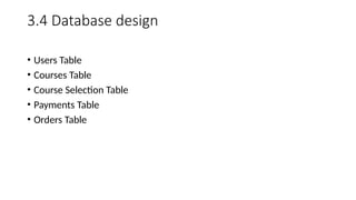 3.4 Database design
• Users Table
• Courses Table
• Course Selection Table
• Payments Table
• Orders Table
 
