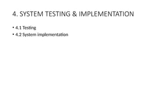 4. SYSTEM TESTING & IMPLEMENTATION
• 4.1 Testing
• 4.2 System implementation
 