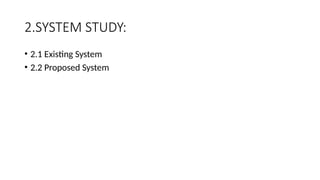 2.SYSTEM STUDY:
• 2.1 Existing System
• 2.2 Proposed System
 