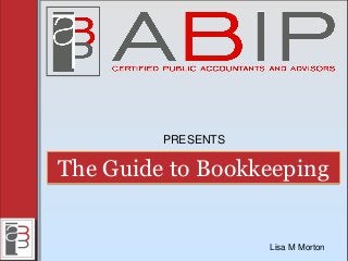 The Guide to Bookkeeping
PRESENTS
Lisa M Morton
 