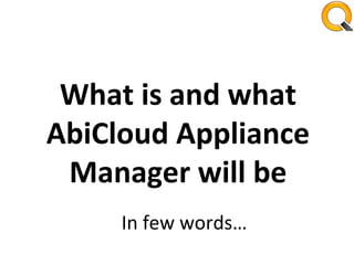 What is and what AbiCloud Appliance Manager will be In few words… 
