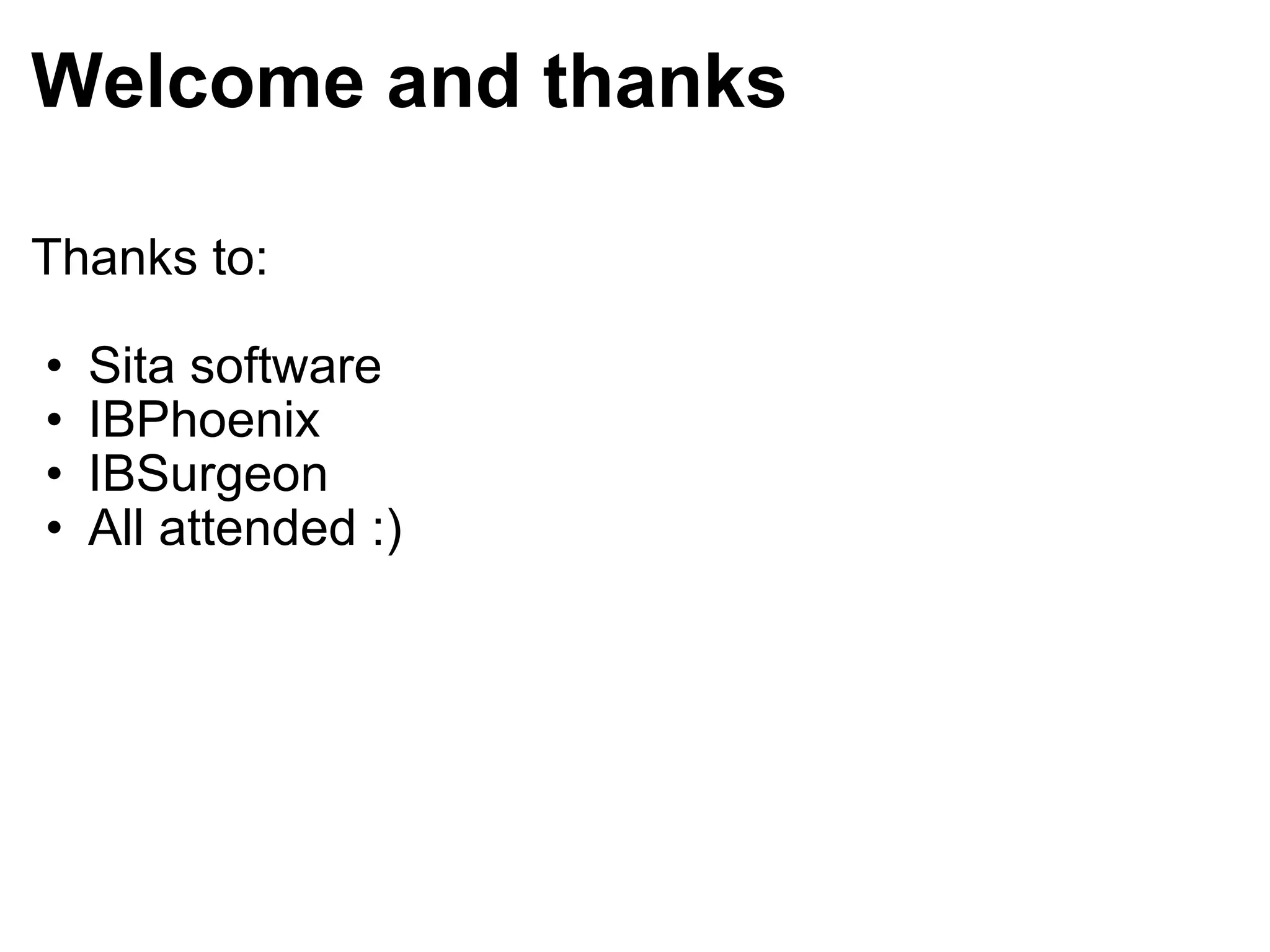 Welcome and thanks Thanks to:   Sita software IBPhoenix IBSurgeon All attended :) 