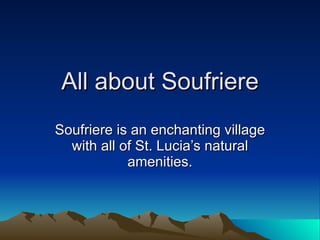 All about Soufriere Soufriere is an enchanting village with all of St. Lucia’s natural amenities. 