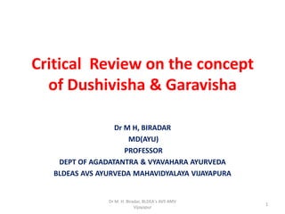 Critical Review on the concept
of Dushivisha & Garavisha
Dr M H, BIRADAR
MD(AYU)
PROFESSOR
DEPT OF AGADATANTRA & VYAVAHARA AYURVEDA
BLDEAS AVS AYURVEDA MAHAVIDYALAYA VIJAYAPURA
Dr M. H. Biradar, BLDEA's AVS AMV
Vijayapur
1
 