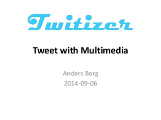 Tweet with Multimedia 
Anders Borg 
2014-09-06 
 