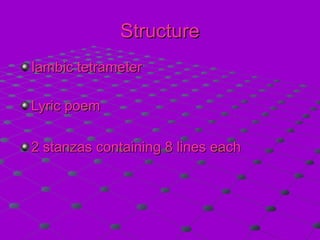 StructureStructure
Iambic tetrameterIambic tetrameter
Lyric poemLyric poem
2 stanzas containing 8 lines each2 stanzas containing 8 lines each
 