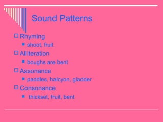 Sound Patterns
 Rhyming
 shoot, fruit
 Alliteration
 boughs are bent
 Assonance
 paddles, halcyon, gladder
 Consonance
 thickset, fruit, bent
 