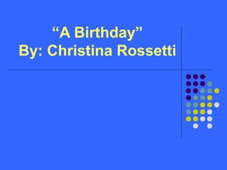 “A Birthday”
By: Christina Rossetti
 