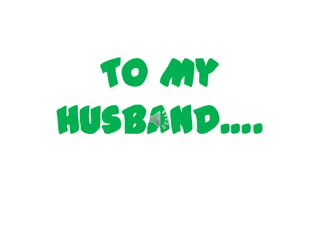 To My
Husband….
 