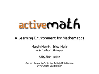 A Learning Environment for Mathematics Martin Homik, Erica Melis -- ActiveMath Group – ABIS 2004, Berlin German Research Center for Artificial Intelligence DFKI GmbH, Saarbrücken 