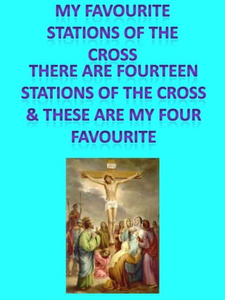 My Favourite Stations of the Cross There are fourteen Stations of the cross  & these are my four favourite 