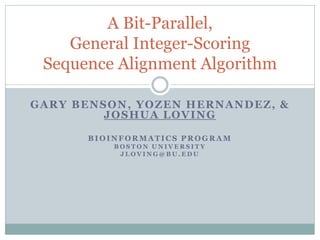 GARY BENSON, YOZEN HERNANDEZ, &
JOSHUA LOVING
BIOINFORMATICS PROGRAM
B O S T O N U N I V E R S I T Y
J L O V I N G @ B U . E D U
A Bit-Parallel,
General Integer-Scoring
Sequence Alignment Algorithm
 