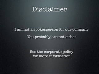 Disclaimer

I am not a spokesperson for our company
      You probably are not either


        See the corporate policy
         for more information
 