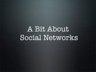 A Bit About
Social Networks
 