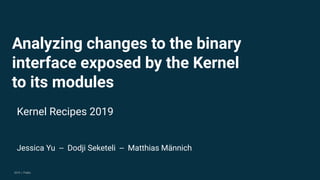 2019 | Public
Analyzing changes to the binary
interface exposed by the Kernel
to its modules
Kernel Recipes 2019
Jessica Yu -- Dodji Seketeli -- Matthias Männich
 