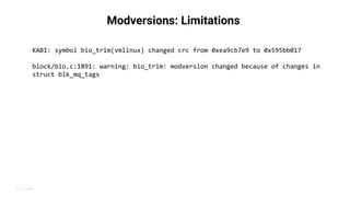 2019 | Public
Modversions: Limitations
KABI: symbol bio_trim(vmlinux) changed crc from 0xea9cb7e9 to 0x595bb017
block/bio....