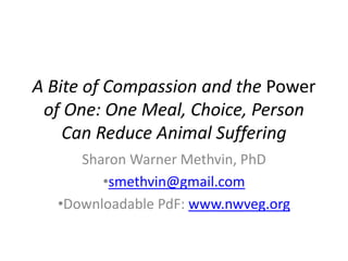 A Bite of Compassion and the Power of One: One Meal, Choice, Person Can Reduce Animal Suffering Sharon Warner Methvin, PhD ,[object Object]