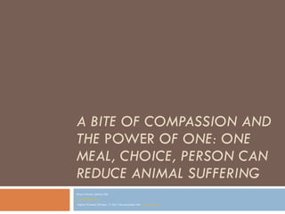 A BITE OF COMPASSION AND THE  POWER  OF ONE: ONE MEAL, CHOICE, PERSON CAN REDUCE ANIMAL SUFFERING   ,[object Object],[object Object],[object Object]
