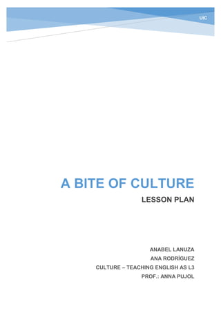 A BITE OF CULTURE
LESSON PLAN
ANABEL LANUZA
ANA RODRÍGUEZ
CULTURE – TEACHING ENGLISH AS L3
PROF.: ANNA PUJOL
UIC
 