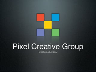 Pixel Creative Group
       Creating Advantage
 